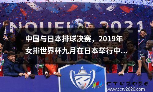 中国与日本排球决赛，2019年女排世界杯九月在日本举行中国女排以全胜战绩夺冠获世界杯第几冠三大赛第几冠