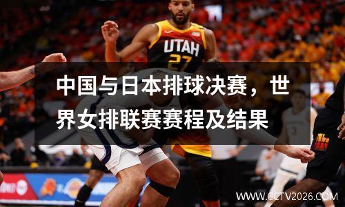 中国与日本排球决赛，世界女排联赛赛程及结果