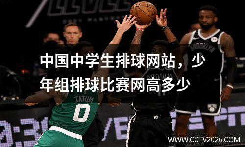 中国中学生排球网站，少年组排球比赛网高多少