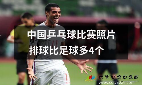 中国乒乓球比赛照片 排球比足球多4个