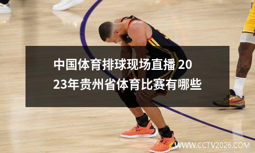 中国体育排球现场直播 2023年贵州省体育比赛有哪些