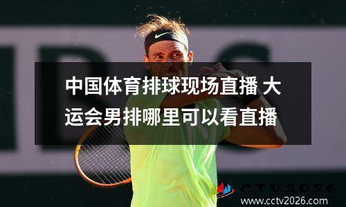 中国体育排球现场直播 大运会男排哪里可以看直播