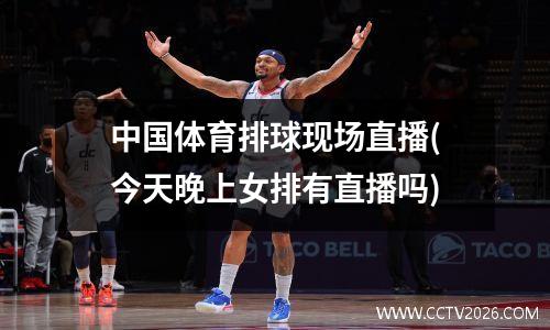 中国体育排球现场直播(今天晚上女排有直播吗)