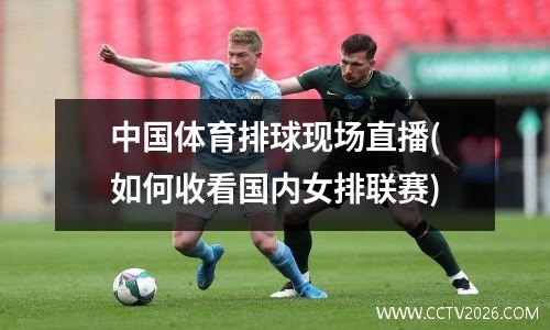 中国体育排球现场直播(如何收看国内女排联赛)