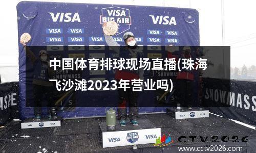 中国体育排球现场直播(珠海飞沙滩2023年营业吗)