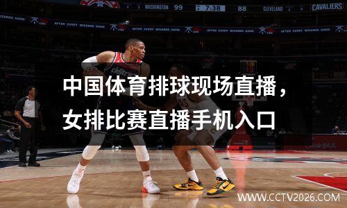 中国体育排球现场直播，女排比赛直播手机入口