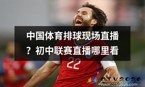 中国体育排球现场直播？初中联赛直播哪里看
