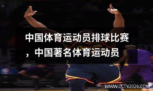中国体育运动员排球比赛，中国著名体育运动员