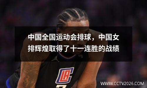 中国全国运动会排球，中国女排辉煌取得了十一连胜的战绩