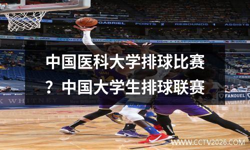 中国医科大学排球比赛？中国大学生排球联赛