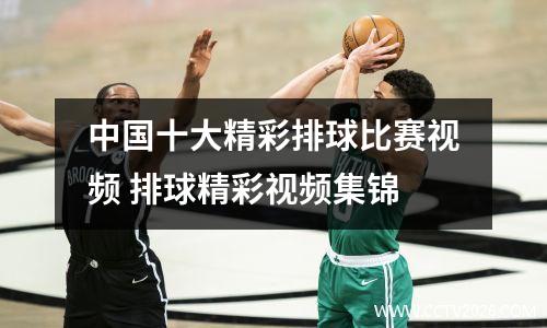中国十大精彩排球比赛视频 排球精彩视频集锦