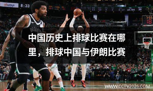中国历史上排球比赛在哪里，排球中国与伊朗比赛
