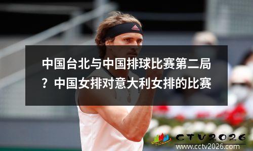 中国台北与中国排球比赛第二局？中国女排对意大利女排的比赛