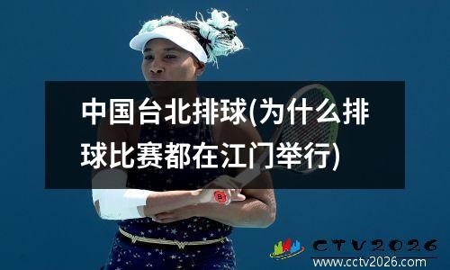 中国台北排球(为什么排球比赛都在江门举行)