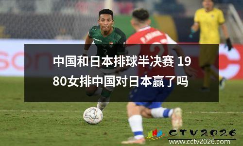 中国和日本排球半决赛 1980女排中国对日本赢了吗