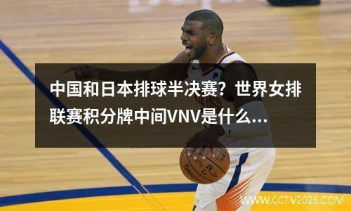 中国和日本排球半决赛？世界女排联赛积分牌中间VNV是什么意思