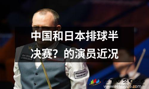 中国和日本排球半决赛？的演员近况