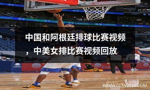 中国和阿根廷排球比赛视频，中美女排比赛视频回放
