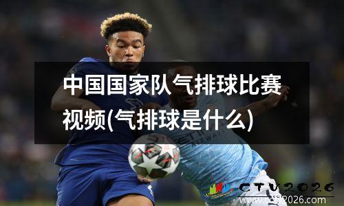 中国国家队气排球比赛视频(气排球是什么)