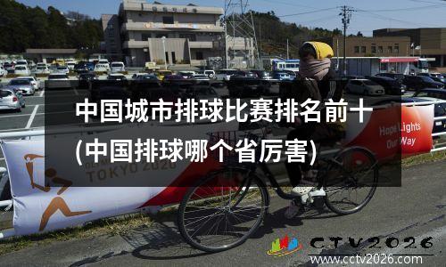 中国城市排球比赛排名前十(中国排球哪个省厉害)