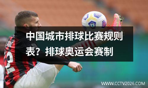 中国城市排球比赛规则表？排球奥运会赛制