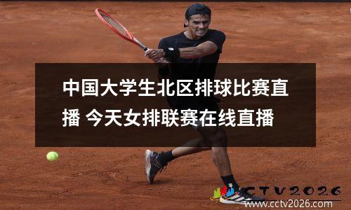 中国大学生北区排球比赛直播 今天女排联赛在线直播
