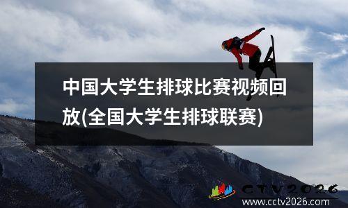 中国大学生排球比赛视频回放(全国大学生排球联赛)