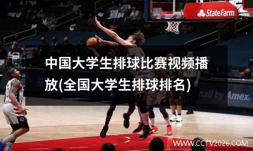中国大学生排球比赛视频播放(全国大学生排球排名)