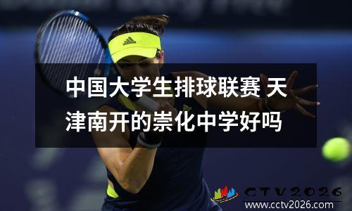 中国大学生排球联赛 天津南开的崇化中学好吗
