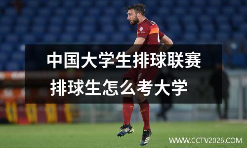 中国大学生排球联赛 排球生怎么考大学