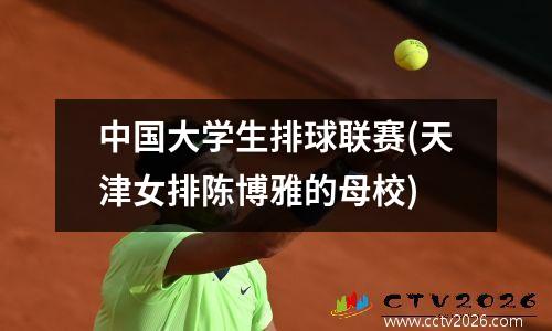 中国大学生排球联赛(天津女排陈博雅的母校)