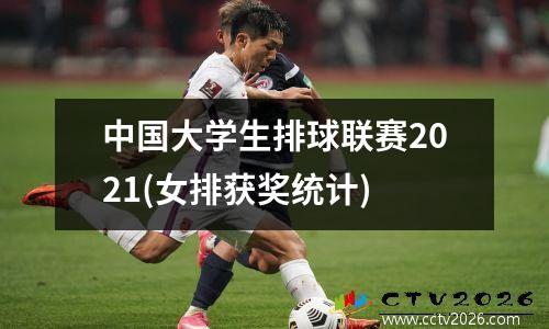 中国大学生排球联赛2021(女排获奖统计)