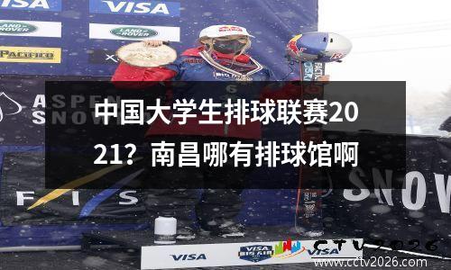 中国大学生排球联赛2021？南昌哪有排球馆啊