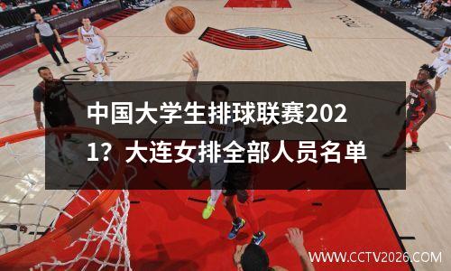 中国大学生排球联赛2021？大连女排全部人员名单