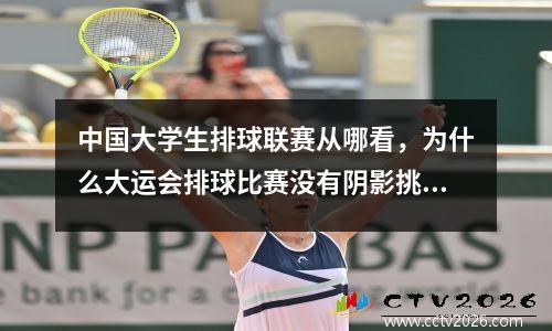 中国大学生排球联赛从哪看，为什么大运会排球比赛没有阴影挑战