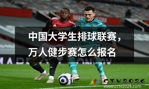 中国大学生排球联赛，万人健步赛怎么报名