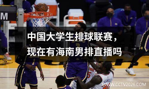 中国大学生排球联赛，现在有海南男排直播吗