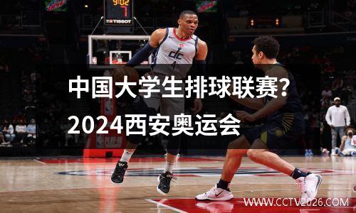 中国大学生排球联赛？2024西安奥运会
