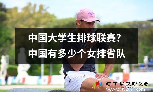 中国大学生排球联赛？中国有多少个女排省队
