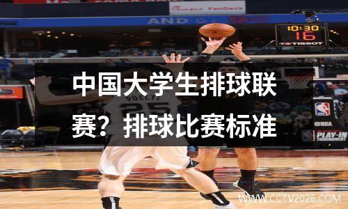 中国大学生排球联赛？排球比赛标准