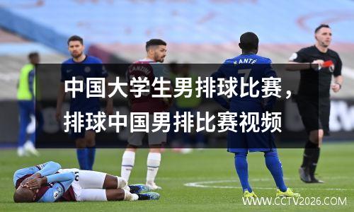 中国大学生男排球比赛，排球中国男排比赛视频