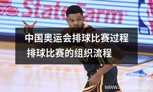 中国奥运会排球比赛过程 排球比赛的组织流程