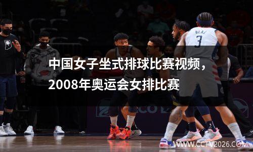 中国女子坐式排球比赛视频，2008年奥运会女排比赛