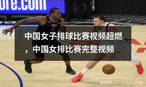 中国女子排球比赛视频超燃，中国女排比赛完整视频