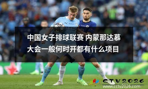 中国女子排球联赛 内蒙那达慕大会一般何时开都有什么项目