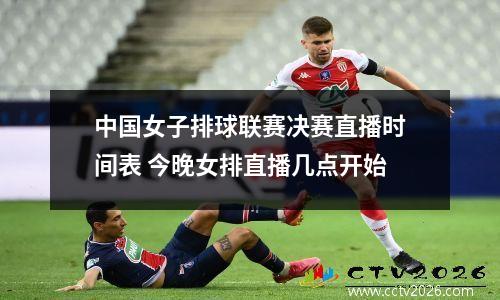 中国女子排球联赛决赛直播时间表 今晚女排直播几点开始