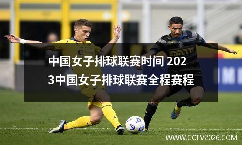 中国女子排球联赛时间 2023中国女子排球联赛全程赛程