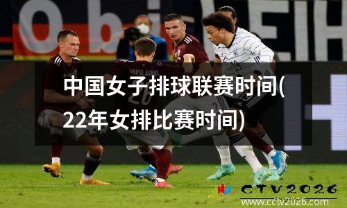 中国女子排球联赛时间(22年女排比赛时间)