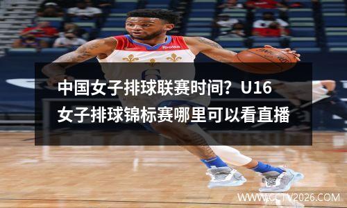 中国女子排球联赛时间？U16女子排球锦标赛哪里可以看直播