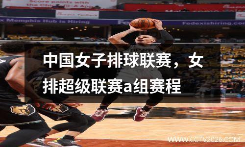 中国女子排球联赛，女排超级联赛a组赛程